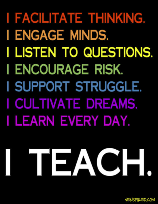 I teach facilitate think engage minds listen question encourage risk support cultivate dream learn